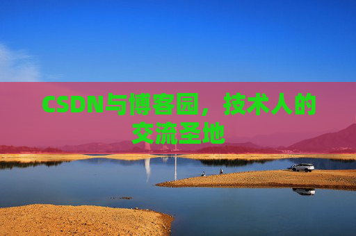 CSDN与博客园,技术人的交流圣地